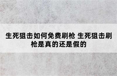 生死狙击如何免费刷枪 生死狙击刷枪是真的还是假的